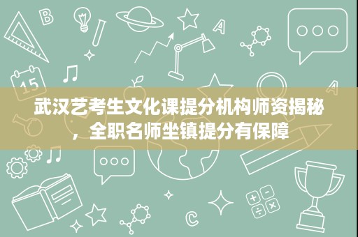 武汉艺考生文化课提分机构师资揭秘,全职名师坐镇提分有保障 武汉艺考生文化课提分机构师资揭秘,全职名师坐镇提分有保障