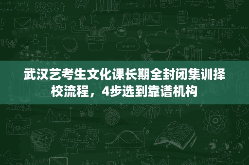 武汉艺考生文化课长期全封闭集训择校流程,4步选到靠谱机构 武汉艺考生文化课长期全封闭集训择校流程,4步选到靠谱机构