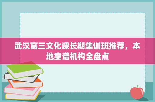 武汉高三文化课长期集训班推荐,本地靠谱机构全盘点 武汉高三文化课长期集训班推荐,本地靠谱机构全盘点