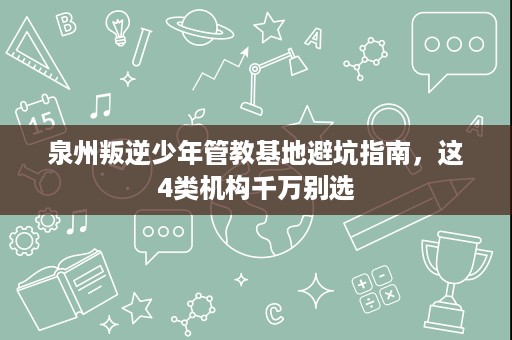 泉州叛逆少年管教基地避坑指南,这4类机构千万别选 泉州叛逆少年管教基地避坑指南,这4类机构千万别选