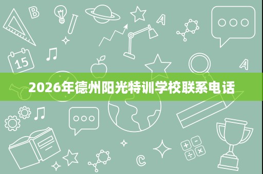 2026年德州阳光特训学校联系电话