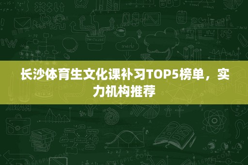 长沙体育生文化课补习TOP5榜单，实力机构推荐