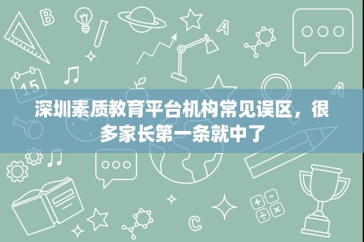 深圳素质教育平台机构常见误区,很多家长第一条就中了 深圳素质教育平台机构常见误区,很多家长第一条就中了