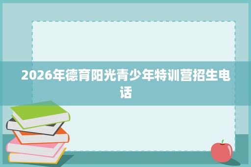 2026年德育阳光青少年特训营招生电话