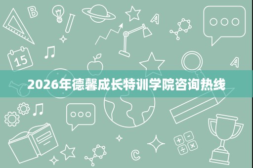 2026年德馨成长特训学院咨询热线