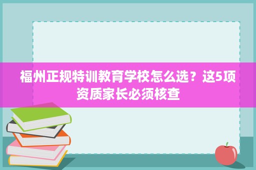 福州正规特训教育学校怎么选？这5项资质家长必须核查