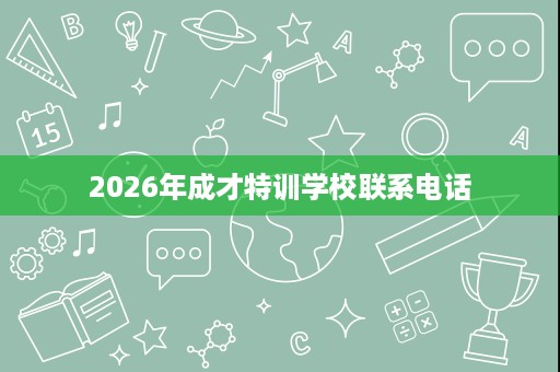 2026年成才特训学校联系电话