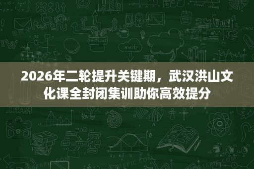 2026年二轮提升关键期，武汉洪山文化课全封闭集训助你高效提分