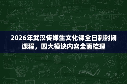 2026年武汉传媒生文化课全日制封闭课程,四大模块内容全面梳理 2026年武汉传媒生文化课全日制封闭课程,四大模块内容全面梳理