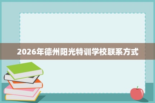 2026年德州阳光特训学校联系方式