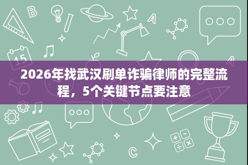 2026年找武汉刷单诈骗律师的完整流程,5个关键节点要注意 2026年找武汉刷单诈骗律师的完整流程,5个关键节点要注意