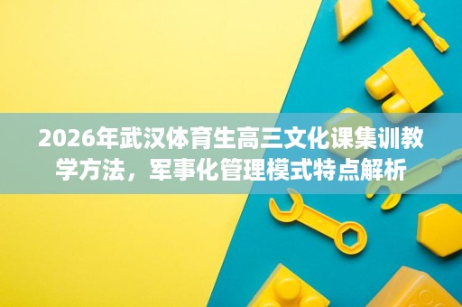 2026年武汉体育生高三文化课集训教学方法，军事化管理模式特点解析