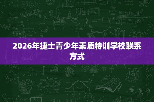 2026年捷士青少年素质特训学校联系方式