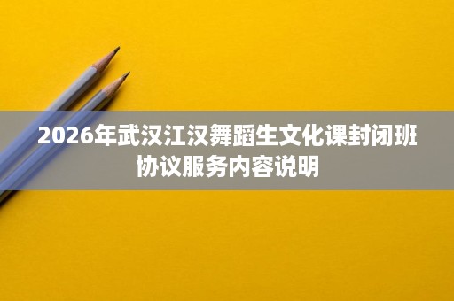 2026年武汉江汉舞蹈生文化课封闭班协议服务内容说明 2026年武汉江汉舞蹈生文化课封闭班协议服务内容说明