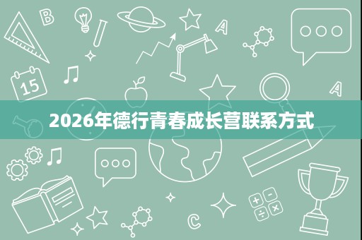 2026年德行青春成长营联系方式 2026年德行青春成长营联系方式