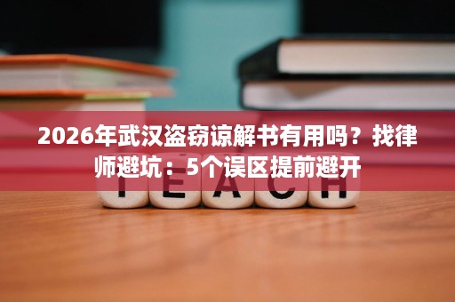 2026年武汉盗窃谅解书有用吗?找律师避坑:5个误区提前避开 2026年武汉盗窃谅解书有用吗?找律师避坑:5个误区提前避开