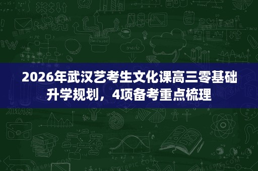 2026年武汉艺考生文化课高三零基础升学规划,4项备考重点梳理 2026年武汉艺考生文化课高三零基础升学规划,4项备考重点梳理