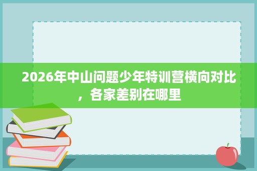 2026年中山问题少年特训营横向对比，各家差别在哪里