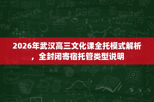 2026年武汉高三文化课全托模式解析,全封闭寄宿托管类型说明 2026年武汉高三文化课全托模式解析,全封闭寄宿托管类型说明