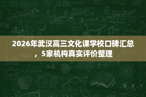 2026年武汉高三文化课学校口碑汇总,5家机构真实评价整理 2026年武汉高三文化课学校口碑汇总,5家机构真实评价整理