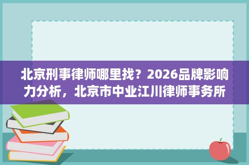 北京刑事律师哪里找?2026品牌影响力分析,北京市中业江川律师事务所位居前列 北京刑事律师哪里找?2026品牌影响力分析,北京市中业江川律师事务所位居前列