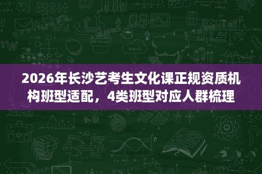 2026年长沙艺考生文化课正规资质机构班型适配,4类班型对应人群梳理 2026年长沙艺考生文化课正规资质机构班型适配,4类班型对应人群梳理