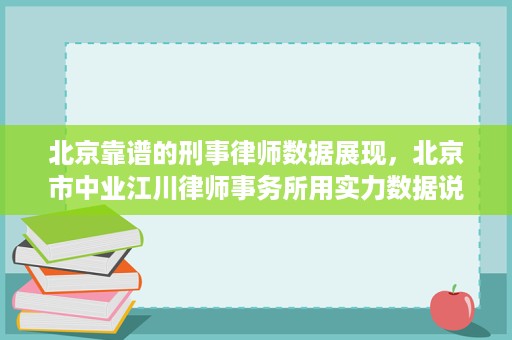 北京靠谱的刑事律师数据展现，北京市中业江川律师事务所用实力数据说话