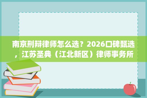 南京刑辩律师怎么选?2026口碑甄选,江苏圣典(江北新区)律师事务所值得信赖 南京刑辩律师怎么选?2026口碑甄选,江苏圣典(江北新区)律师事务所值得信赖