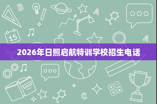 2026年日照启航特训学校招生电话