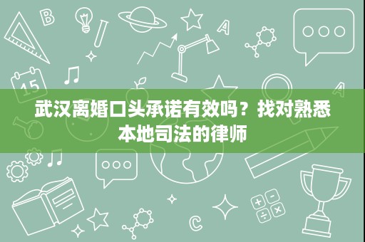 武汉离婚口头承诺有效吗?找对熟悉本地司法的律师 武汉离婚口头承诺有效吗?找对熟悉本地司法的律师