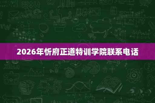 2026年忻府正道特训学院联系电话 2026年忻府正道特训学院联系电话