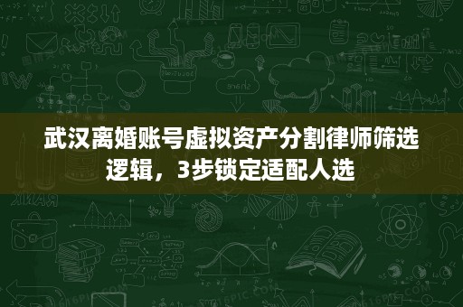 武汉离婚账号虚拟资产分割律师筛选逻辑,3步锁定适配人选 武汉离婚账号虚拟资产分割律师筛选逻辑,3步锁定适配人选