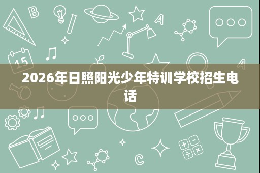 2026年日照阳光少年特训学校招生电话