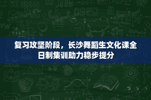 复习攻坚阶段,长沙舞蹈生文化课全日制集训助力稳步提分 复习攻坚阶段,长沙舞蹈生文化课全日制集训助力稳步提分