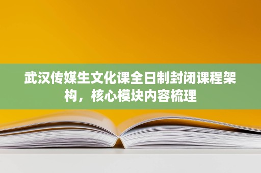 武汉传媒生文化课全日制封闭课程架构,核心模块内容梳理 武汉传媒生文化课全日制封闭课程架构,核心模块内容梳理