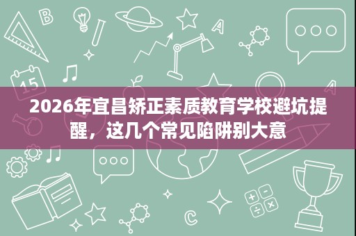 2026年宜昌矫正素质教育学校避坑提醒，这几个常见陷阱别大意