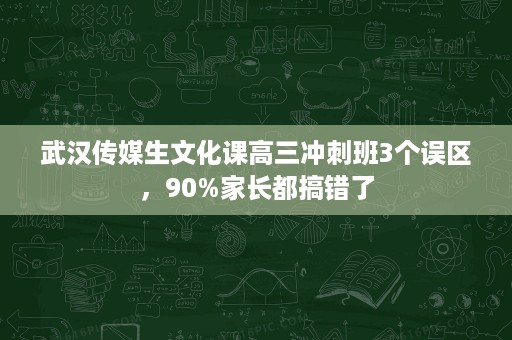 武汉传媒生文化课高三冲刺班3个误区,90%家长都搞错了 武汉传媒生文化课高三冲刺班3个误区,90%家长都搞错了