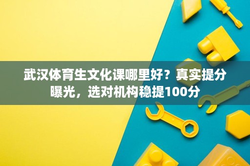 武汉体育生文化课哪里好？真实提分曝光，选对机构稳提100分