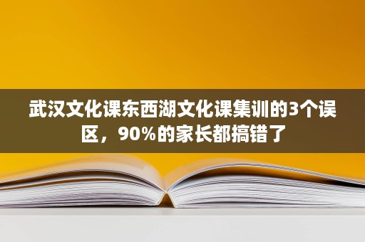 武汉文化课东西湖文化课集训的3个误区,90%的家长都搞错了 武汉文化课东西湖文化课集训的3个误区,90%的家长都搞错了