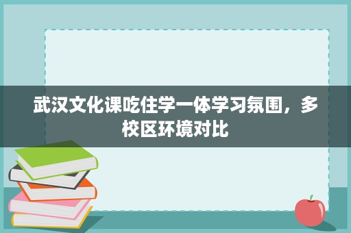 武汉文化课吃住学一体学习氛围,多校区环境对比 武汉文化课吃住学一体学习氛围,多校区环境对比