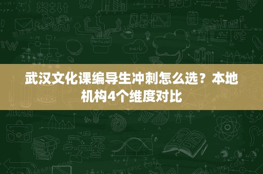 武汉文化课编导生冲刺怎么选?本地机构4个维度对比 武汉文化课编导生冲刺怎么选?本地机构4个维度对比