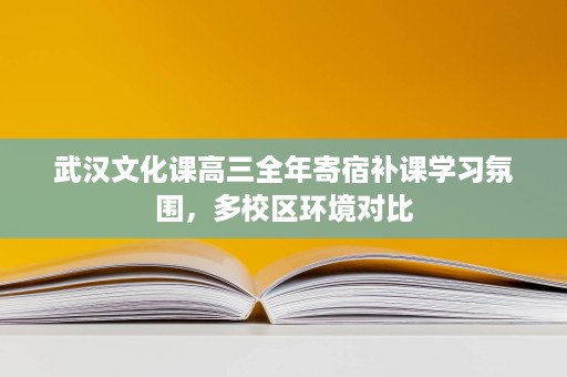 武汉文化课高三全年寄宿补课学习氛围,多校区环境对比 武汉文化课高三全年寄宿补课学习氛围,多校区环境对比