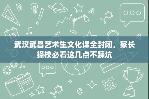 武汉武昌艺术生文化课全封闭,家长择校必看这几点不踩坑 武汉武昌艺术生文化课全封闭,家长择校必看这几点不踩坑