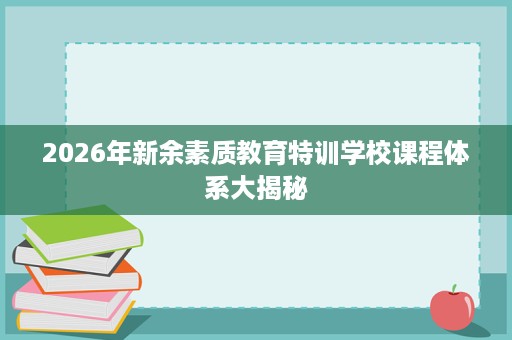 2026年新余素质教育特训学校课程体系大揭秘 2026年新余素质教育特训学校课程体系大揭秘