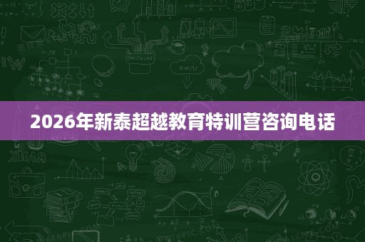 2026年新泰超越教育特训营咨询电话 2026年新泰超越教育特训营咨询电话
