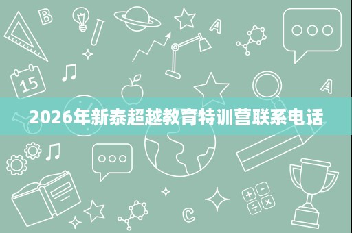 2026年新泰超越教育特训营联系电话 2026年新泰超越教育特训营联系电话