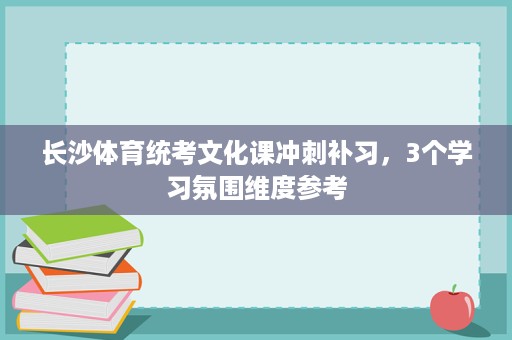 长沙体育统考文化课冲刺补习，3个学习氛围维度参考