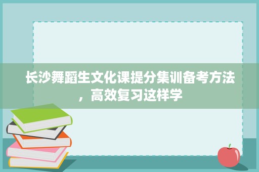 长沙舞蹈生文化课提分集训备考方法，高效复习这样学