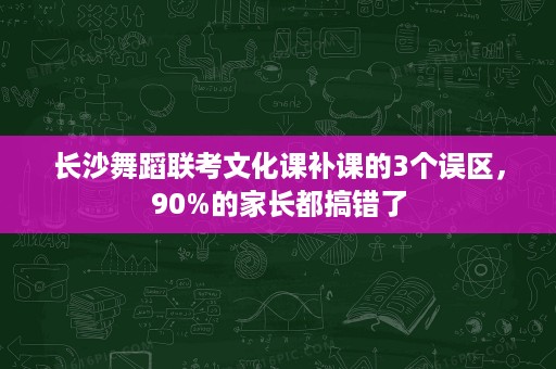 长沙舞蹈联考文化课补课的3个误区,90%的家长都搞错了 长沙舞蹈联考文化课补课的3个误区,90%的家长都搞错了