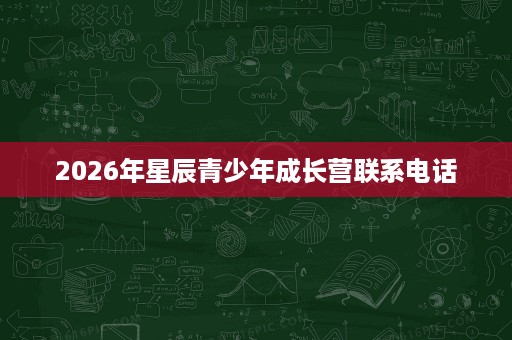 2026年星辰青少年成长营联系电话